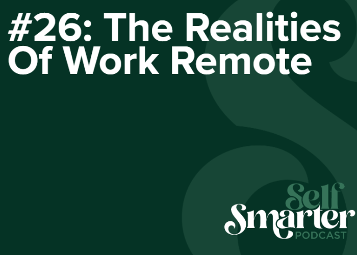 #26: The Realities Of Work Remote - Self Smarter